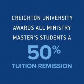 Creighton University awards all Ministry master’s students a 50 percent tuition remission